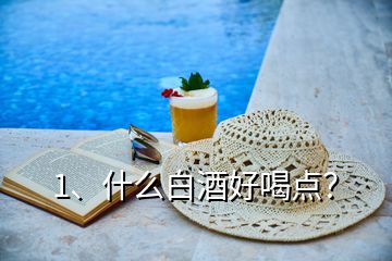 1、什么白酒好喝點(diǎn)？