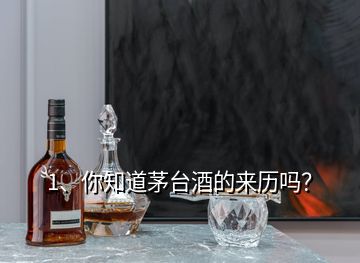 1、你知道茅臺酒的來歷嗎？