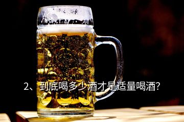 2、到底喝多少酒才是適量喝酒？