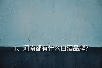 1、河南都有什么白酒品牌？