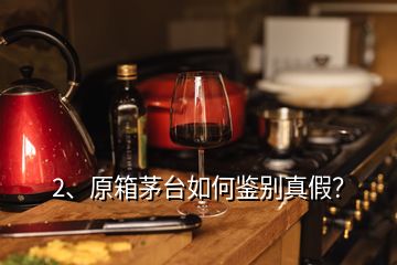 2、原箱茅臺(tái)如何鑒別真假？