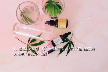 1、感覺人人都想“搶”一瓶的茅臺，為什么在有些貴州人眼中，會認(rèn)為不值得？