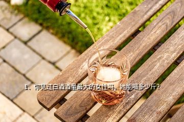 1、你見過白酒酒量最大的女性嗎，她能喝多少斤？