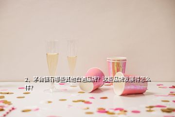 2、茅臺(tái)鎮(zhèn)有哪些其他白酒品牌？這些品牌發(fā)展得怎么樣？