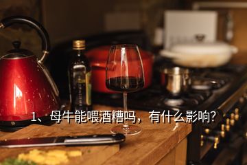 1、母牛能喂酒糟嗎，有什么影響？