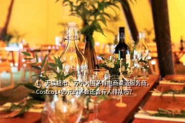 1、天貓超市、蘇寧入圍茅臺(tái)電商渠道服務(wù)商，Costco1499元的茅臺(tái)還會(huì)有人排隊(duì)嗎？