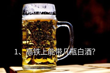 1、高鐵上能帶幾瓶白酒？