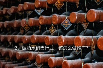 2、做酒水銷售行業(yè)，該怎么做推廣？