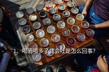 1、喝酒喝多了就會(huì)吐是怎么回事？