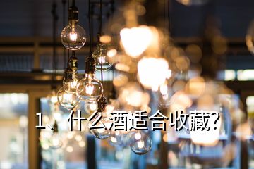 1、什么酒適合收藏？