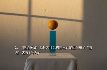 2、“國(guó)酒茅臺(tái)”商標(biāo)為什么被停用？是因?yàn)橛昧恕皣?guó)酒”這兩個(gè)字嗎？