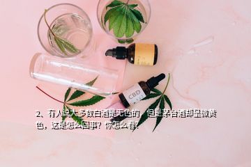 2、有人說大多數(shù)白酒是無色的，但是茅臺酒卻呈微黃色，這是怎么回事？你怎么看？