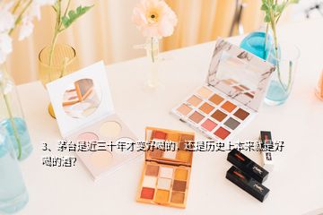 3、茅臺是近三十年才變好喝的，還是歷史上本來就是好喝的酒？