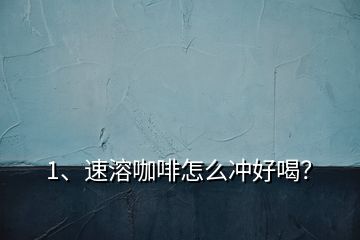 1、速溶咖啡怎么沖好喝？