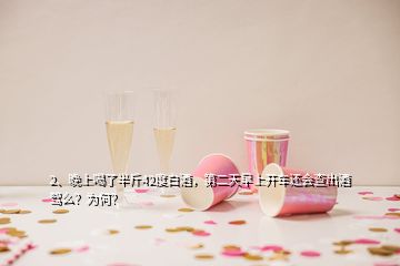 2、晚上喝了半斤42度白酒，第二天早上開車還會查出酒駕么？為何？