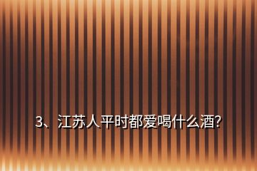 3、江蘇人平時都愛喝什么酒？