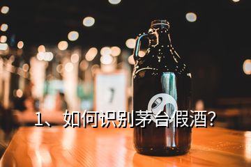 1、如何識別茅臺假酒？