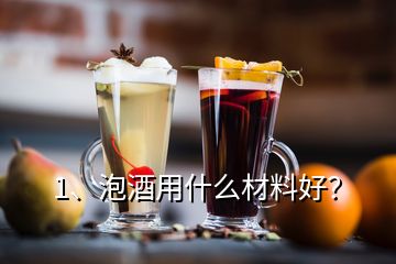 1、泡酒用什么材料好？