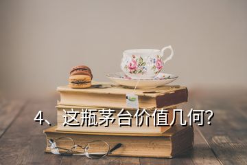 4、這瓶茅臺(tái)價(jià)值幾何？