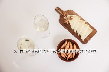 2、白酒熱量高還是啤酒高?熱量和酒精度數(shù)有關(guān)嗎？