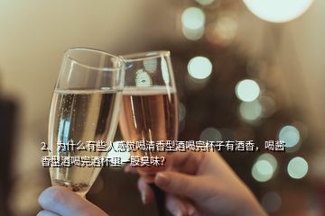 2、為什么有些人感覺喝清香型酒喝完杯子有酒香，喝醬香型酒喝完酒杯里一股臭味？