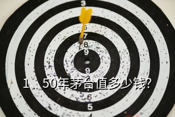 1、50年茅臺值多少錢？