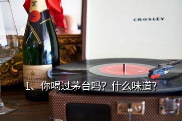 1、你喝過茅臺(tái)嗎？什么味道？