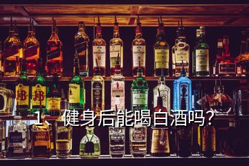 1、健身后能喝白酒嗎？