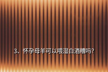 3、懷孕母羊可以喂?jié)癜拙圃銌幔?></p><p>懷孕母羊不可以喂?jié)癜拙圃?，干養(yǎng)殖的朋友記住一句話:母畜(懷孕)不喂糟，幼畜喂糟傷皮毛。糟類物質(zhì)，如:酒糟，豆渣等，用來(lái)飼喂育肥的豬牛羊都是可以的，那么，為什么濕的白酒糟不可以用來(lái)喂懷孕母樣呢？因?yàn)榫圃阒腥詺埩粲形茨芡耆麴s干凈的酒精成分，母羊因懷孕后對(duì)營(yíng)養(yǎng)的需求，食欲好，采食量也大，一旦母羊采食大量含酒精的白酒槽后，極易引起自身的酒精中毒，從而危及腹中的小羊羔。</p>
</div>
</div>
<div   id=