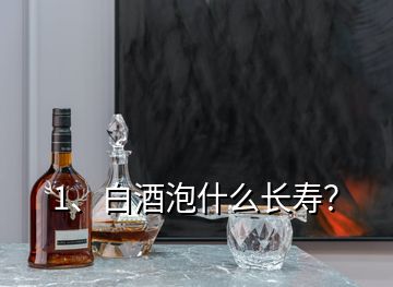 1、白酒泡什么長(zhǎng)壽？