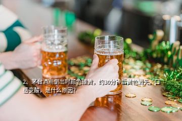 2、茅臺酒剛倒出時顏色微黃，約30分鐘后黃色消失，口感變酸，是什么原因？