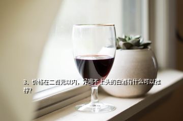 3、價格在二百元以內(nèi)，好喝不上頭的白酒有什么可以推薦？