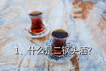 1、什么是二鍋頭酒？