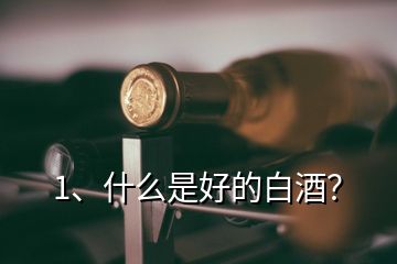 1、什么是好的白酒？