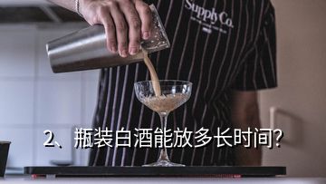 2、瓶裝白酒能放多長時間？