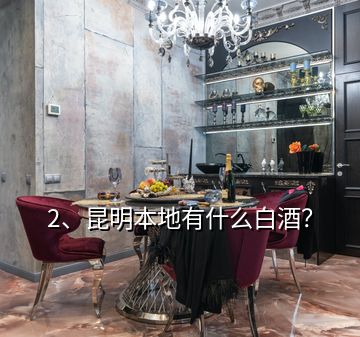 2、昆明本地有什么白酒？