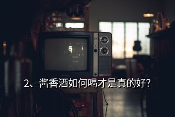 2、醬香酒如何喝才是真的好？