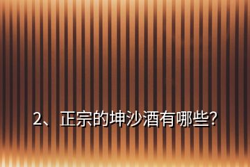 2、正宗的坤沙酒有哪些？