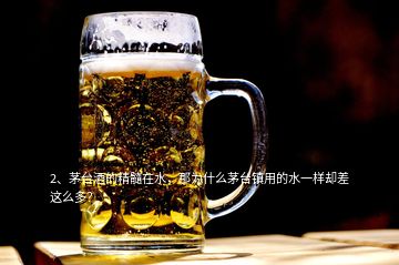 2、茅臺酒的精髓在水，那為什么茅臺鎮(zhèn)用的水一樣卻差這么多？