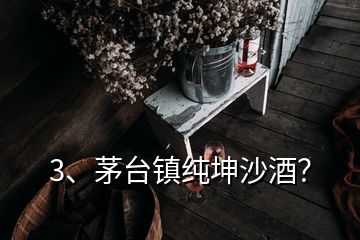 3、茅臺(tái)鎮(zhèn)純坤沙酒？