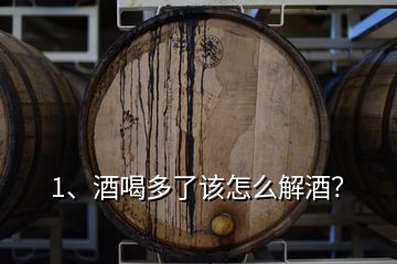 1、酒喝多了該怎么解酒？