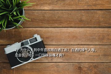 2、為什么人到中年喜歡喝白酒了呢？白酒的辣氣入喉，總會(huì)長(zhǎng)“哈”一口氣抹抹嘴才爽？