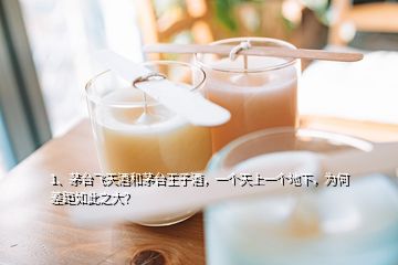 1、茅臺(tái)飛天酒和茅臺(tái)王子酒，一個(gè)天上一個(gè)地下，為何差距如此之大？