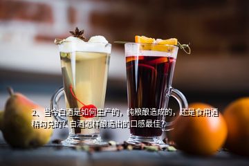 2、當今白酒是如何生產(chǎn)的，純糧釀造成的，還是食用酒精勾兌的？白酒怎樣釀造出的口感最佳？