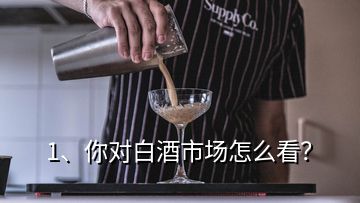 1、你對白酒市場怎么看？