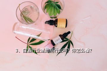 3、白酒行業(yè)是周期行業(yè)嗎？你怎么看？