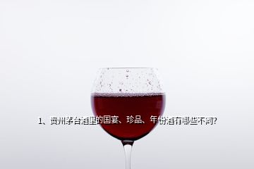 1、貴州茅臺(tái)酒里的國宴、珍品、年份酒有哪些不同？