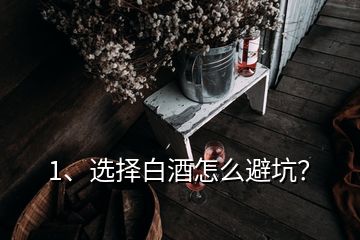 1、選擇白酒怎么避坑？