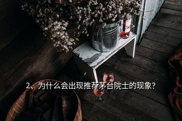 2、為什么會(huì)出現(xiàn)推薦茅臺(tái)院士的現(xiàn)象？