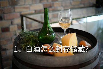 1、白酒怎么封存儲(chǔ)藏？